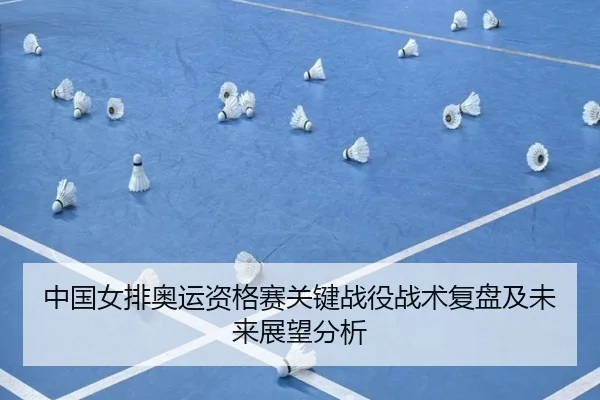 中国女排奥运资格赛关键战役战术复盘及未来展望分析